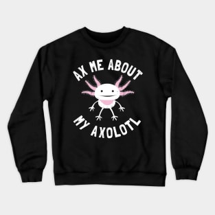 Ax Me About My Axolotl - Axolotl Salamander Lover Crewneck Sweatshirt